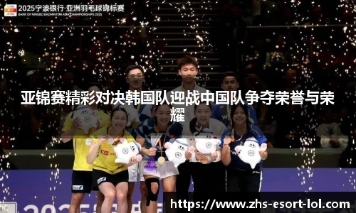 亚锦赛精彩对决韩国队迎战中国队争夺荣誉与荣耀