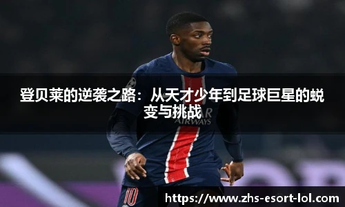 登贝莱的逆袭之路：从天才少年到足球巨星的蜕变与挑战