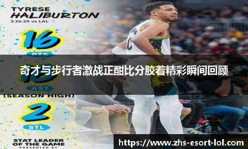 奇才与步行者激战正酣比分胶着精彩瞬间回顾