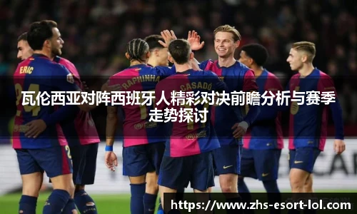 瓦伦西亚对阵西班牙人精彩对决前瞻分析与赛季走势探讨
