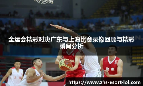 全运会精彩对决广东与上海比赛录像回顾与精彩瞬间分析