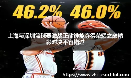 上海与深圳篮球赛激战正酣谁能夺得荣耀之巅精彩对决不容错过