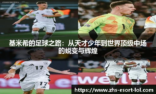 基米希的足球之路：从天才少年到世界顶级中场的蜕变与辉煌